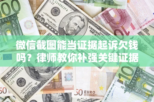 武汉微信截图能当证据起诉欠钱吗？律师教你补强关键证据