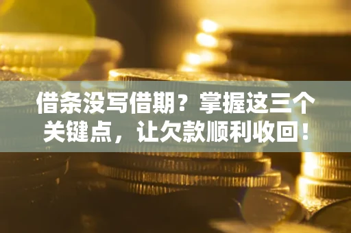 武汉借条没写借期？掌握这三个关键点，让欠款顺利收回！