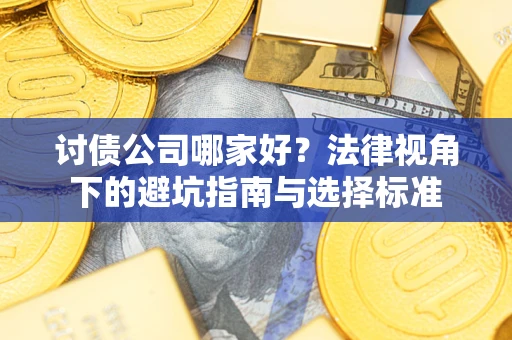 武汉讨债公司哪家好？法律视角下的避坑指南与选择标准