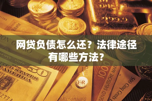 武汉网贷负债怎么还？法律途径有哪些方法？