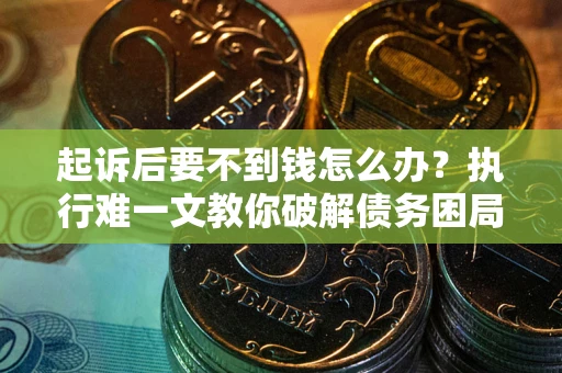 武汉起诉后要不到钱怎么办？执行难一文教你破解债务困局