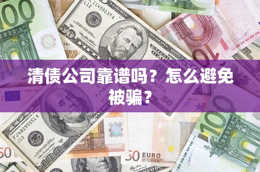 武汉清债公司靠谱吗？怎么避免被骗？