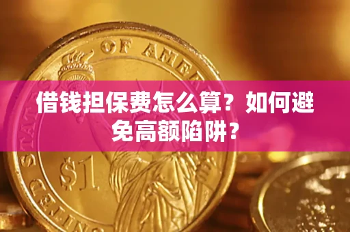 武汉借钱担保费怎么算？如何避免高额陷阱？