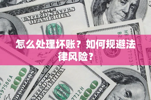 武汉怎么处理坏账？如何规避法律风险？
