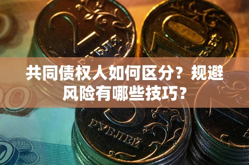 武汉共同债权人如何区分？规避风险有哪些技巧？
