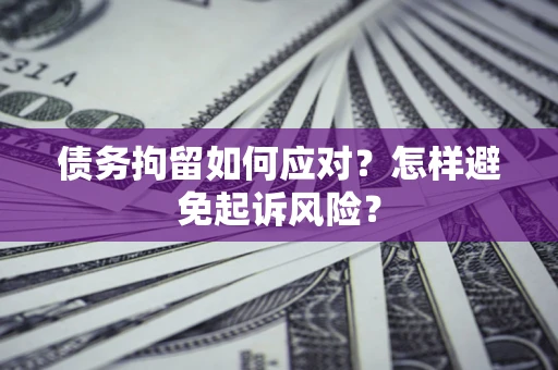 武汉债务拘留如何应对？怎样避免起诉风险？