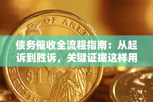 武汉债务催收全流程指南：从起诉到胜诉，关键证据这样用