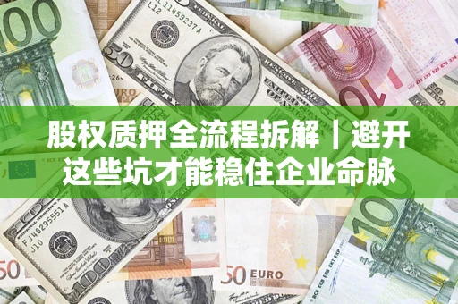 武汉股权质押全流程拆解｜避开这些坑才能稳住企业命脉