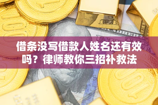 武汉借条没写借款人姓名还有效吗？律师教你三招补救法