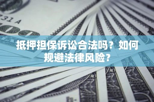 武汉抵押担保诉讼合法吗？如何规避法律风险？