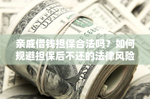 武汉亲戚借钱担保合法吗？如何规避担保后不还的法律风险？
