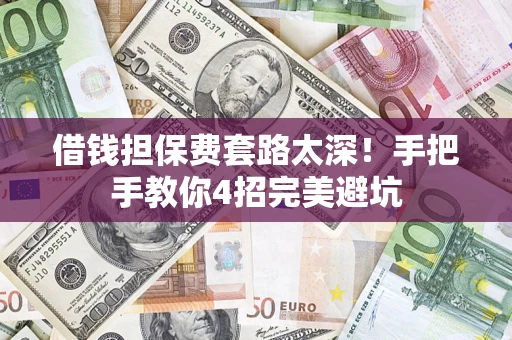 武汉借钱担保费套路太深！手把手教你4招完美避坑