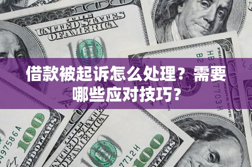 武汉借款被起诉怎么处理？需要哪些应对技巧？