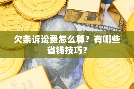 武汉欠条诉讼费怎么算？有哪些省钱技巧？