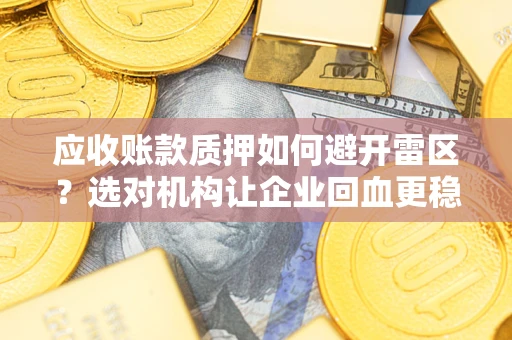 武汉应收账款质押如何避开雷区？选对机构让企业回血更稳