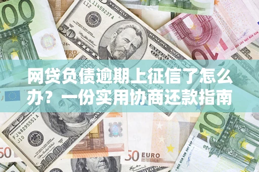 武汉网贷负债逾期上征信了怎么办？一份实用协商还款指南请收好