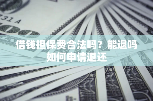 武汉借钱担保费合法吗？能退吗如何申请退还
