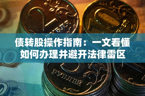 武汉债转股操作指南：一文看懂如何办理并避开法律雷区