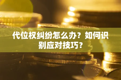武汉代位权纠纷怎么办？如何识别应对技巧？