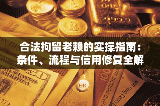 武汉合法拘留老赖的实操指南：条件、流程与信用修复全解析