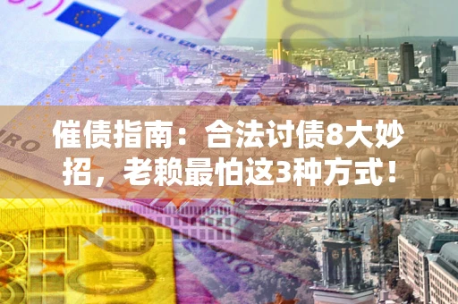 武汉催债指南：合法讨债8大妙招，老赖最怕这3种方式！
