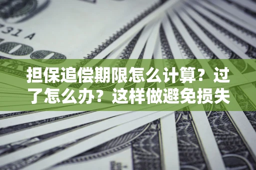 武汉担保追偿期限怎么计算？过了怎么办？这样做避免损失！