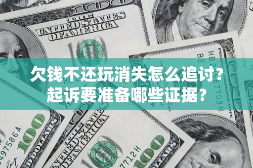 武汉欠钱不还玩消失怎么追讨？起诉要准备哪些证据？