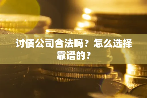 武汉讨债公司合法吗？怎么选择靠谱的？