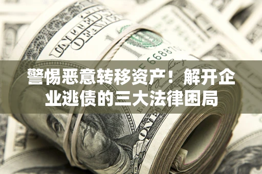 武汉警惕恶意转移资产！解开企业逃债的三大法律困局