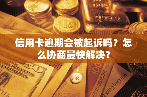 武汉信用卡逾期会被起诉吗？怎么协商最快解决？