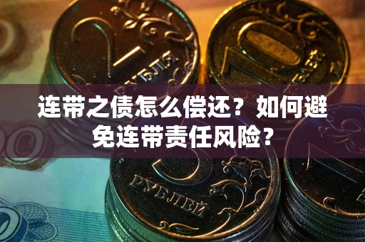 武汉连带之债怎么偿还？如何避免连带责任风险？