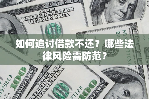 武汉如何追讨借款不还？哪些法律风险需防范？