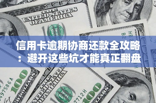 武汉信用卡逾期协商还款全攻略：避开这些坑才能真正翻盘