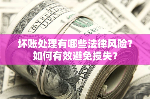 武汉坏账处理有哪些法律风险？如何有效避免损失？